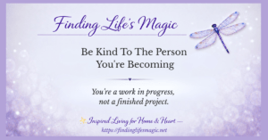 Finding Life's Magic blog post — Be Kind To The Person You're Becoming with dragonfly and inspirational quote