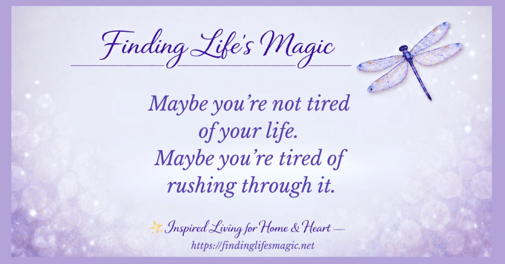 Inspirational quote graphic with a purple dragonfly reading maybe you're not tired of your life, maybe you're tired of rushing through it, a reminder to slow down and enjoy your life