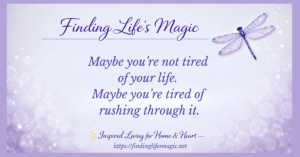 Inspirational quote graphic with a purple dragonfly reading maybe you're not tired of your life, maybe you're tired of rushing through it, a reminder to slow down and enjoy your life